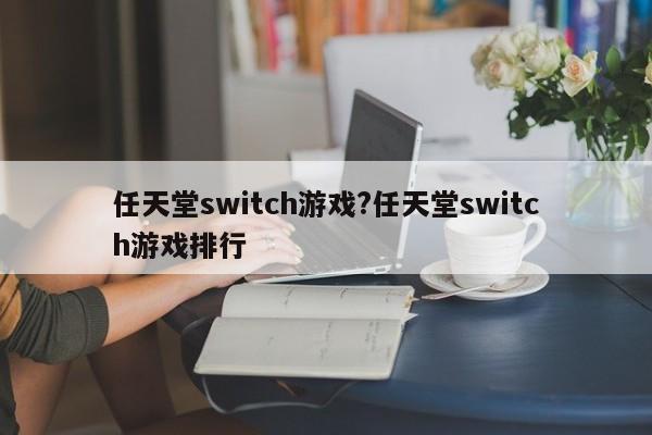 任天堂switch游戏?任天堂switch游戏排行