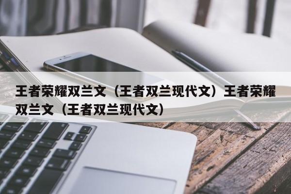 王者荣耀双兰文（王者双兰现代文）王者荣耀双兰文（王者双兰现代文）