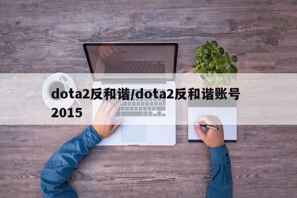 dota2反和谐/dota2反和谐账号 2015