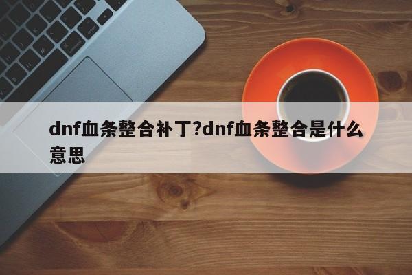 dnf血条整合补丁?dnf血条整合是什么意思