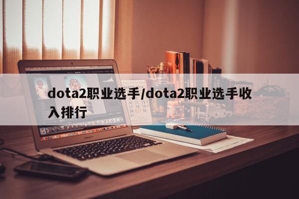 dota2职业选手/dota2职业选手收入排行