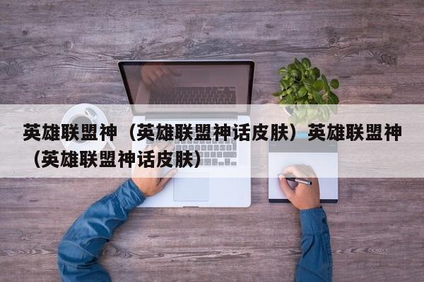 英雄联盟神（英雄联盟神话皮肤）英雄联盟神（英雄联盟神话皮肤）