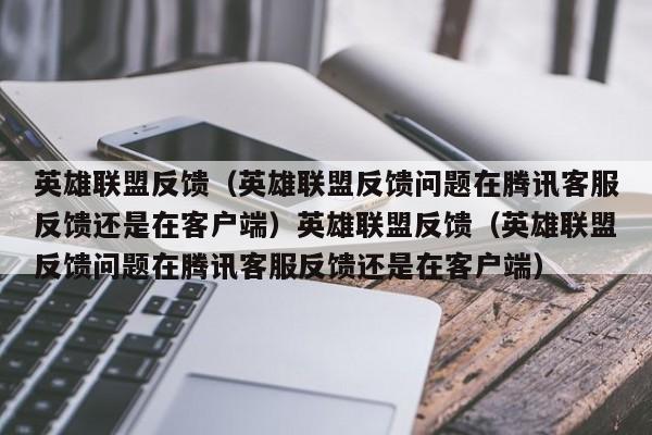 英雄联盟反馈(英雄联盟反馈问题在腾讯客服反馈还是在客户端)英雄联盟反馈(英雄联盟反馈问题在腾讯客服反馈还是在客户端)