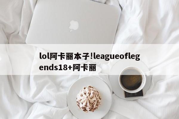 lol阿卡丽本子!leagueoflegends18+阿卡丽