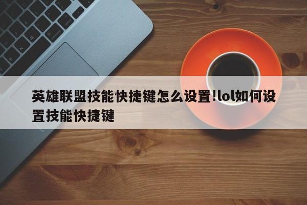 英雄联盟技能快捷键怎么设置!lol如何设置技能快捷键