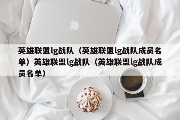 英雄联盟lg战队（英雄联盟lg战队成员名单）英雄联盟lg战队（英雄联盟lg战队成员名单）