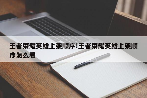王者荣耀英雄上架顺序!王者荣耀英雄上架顺序怎么看