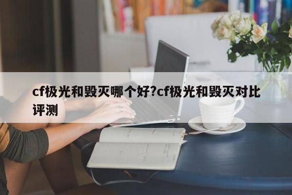 cf极光和毁灭哪个好?cf极光和毁灭对比评测