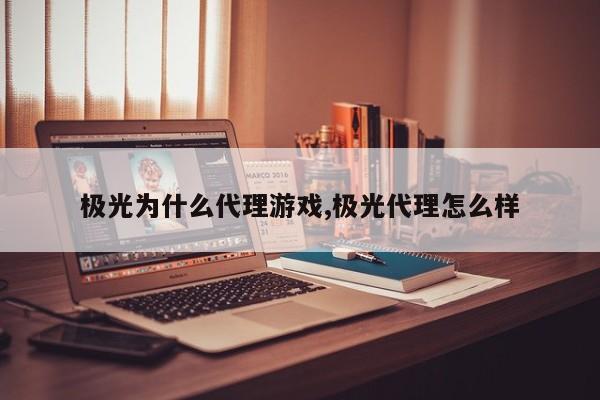 极光为什么代理游戏,极光代理怎么样
