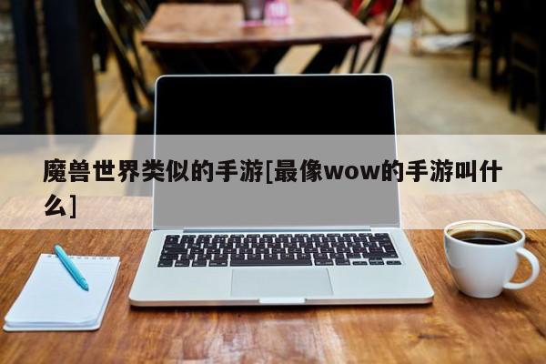 魔兽世界类似的手游[最像wow的手游叫什么]