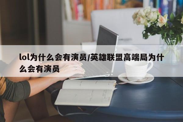 lol为什么会有演员/英雄联盟高端局为什么会有演员
