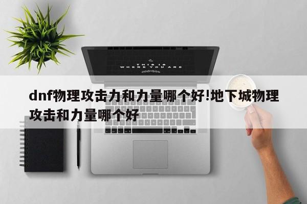 dnf物理攻击力和力量哪个好!地下城物理攻击和力量哪个好