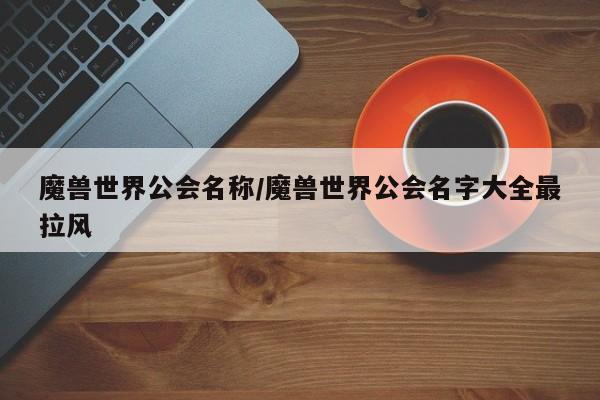 魔兽世界公会名称/魔兽世界公会名字大全最拉风