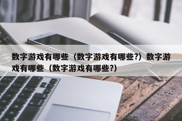 数字游戏有哪些（数字游戏有哪些?）数字游戏有哪些（数字游戏有哪些?）