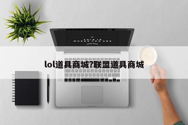 lol道具商城?联盟道具商城