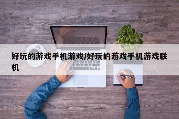 好玩的游戏手机游戏/好玩的游戏手机游戏联机