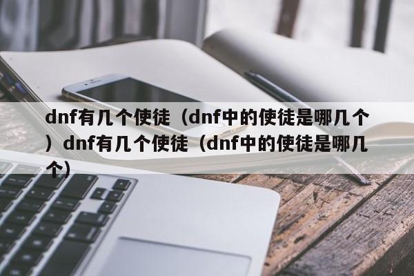 dnf有几个使徒（dnf中的使徒是哪几个）dnf有几个使徒（dnf中的使徒是哪几个）