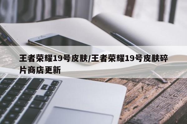 王者荣耀19号皮肤/王者荣耀19号皮肤碎片商店更新