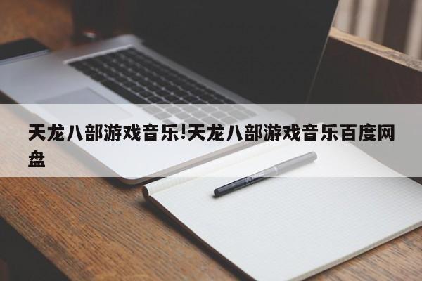 天龙八部游戏音乐!天龙八部游戏音乐百度网盘