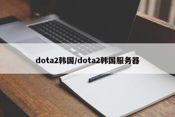 dota2韩国/dota2韩国服务器