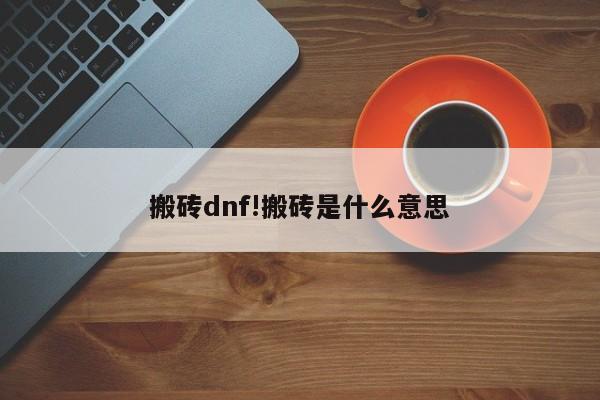 搬砖dnf!搬砖是什么意思