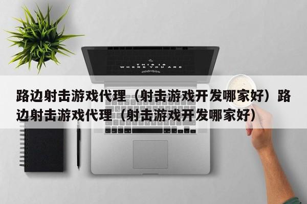路边射击游戏代理(射击游戏开发哪家好)路边射击游戏代理(射击游戏开发哪家好)