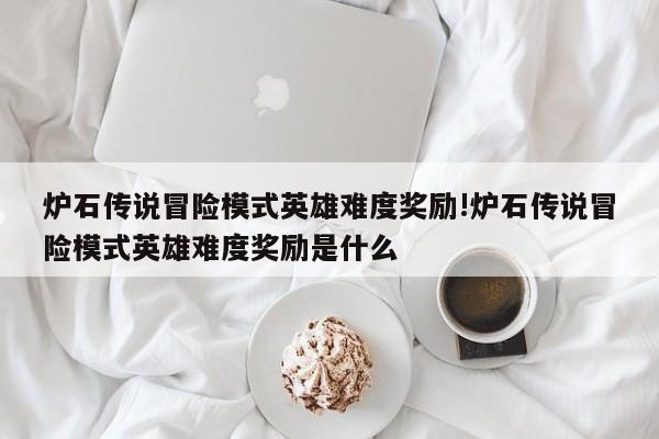 炉石传说冒险模式英雄难度奖励!炉石传说冒险模式英雄难度奖励是什么