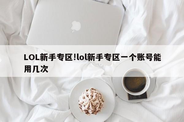 LOL新手专区!lol新手专区一个账号能用几次