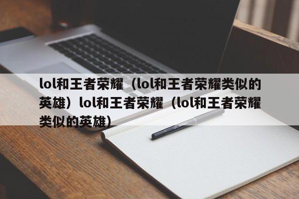 lol和王者荣耀(lol和王者荣耀类似的英雄)lol和王者荣耀(lol和王者荣耀类似的英雄)