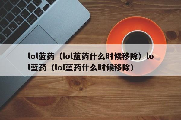 lol蓝药（lol蓝药什么时候移除）lol蓝药（lol蓝药什么时候移除）