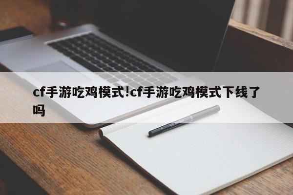 cf手游吃鸡模式!cf手游吃鸡模式下线了吗