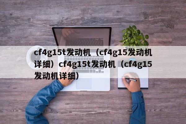 cf4g15t发动机（cf4g15发动机详细）cf4g15t发动机（cf4g15发动机详细）