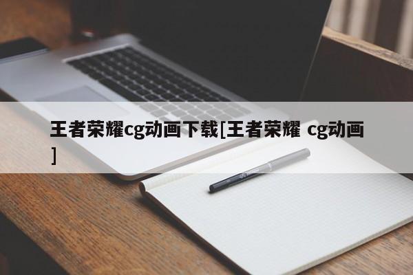 王者荣耀cg动画下载[王者荣耀 cg动画]