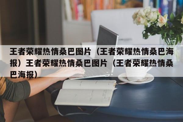 王者荣耀热情桑巴图片（王者荣耀热情桑巴海报）王者荣耀热情桑巴图片（王者荣耀热情桑巴海报）