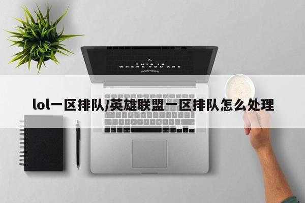 lol一区排队/英雄联盟一区排队怎么处理