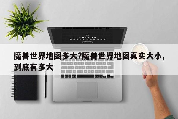 魔兽世界地图多大?魔兽世界地图真实大小,到底有多大