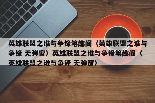 英雄联盟之谁与争锋笔趣阁(英雄联盟之谁与争锋 无弹窗)英雄联盟之谁与争锋笔趣阁(英雄联盟之谁与争锋 无弹窗)