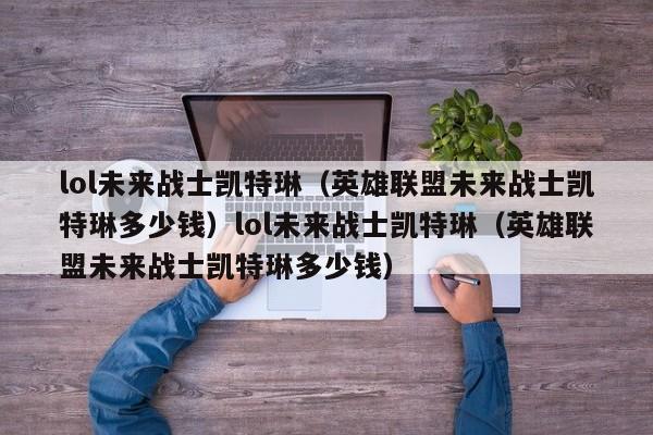 lol未来战士凯特琳(英雄联盟未来战士凯特琳多少钱)lol未来战士凯特琳(英雄联盟未来战士凯特琳多少钱)