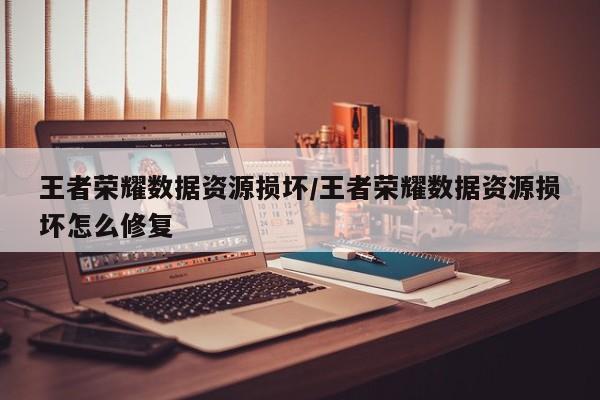 王者荣耀数据资源损坏/王者荣耀数据资源损坏怎么修复