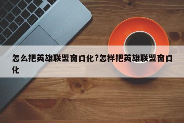 怎么把英雄联盟窗口化?怎样把英雄联盟窗口化