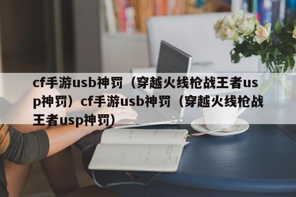 cf手游usb神罚(穿越火线枪战王者usp神罚)cf手游usb神罚(穿越火线枪战王者usp神罚)