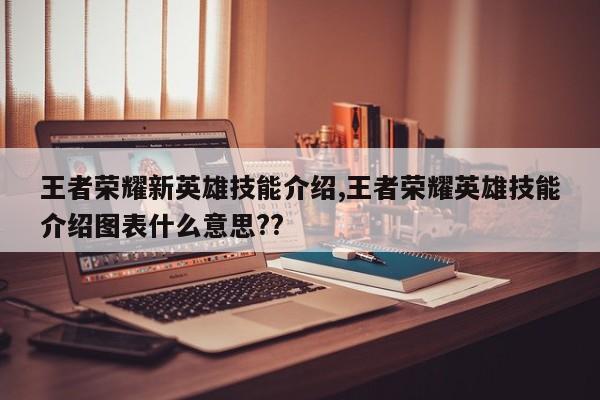 王者荣耀新英雄技能介绍,王者荣耀英雄技能介绍图表什么意思??