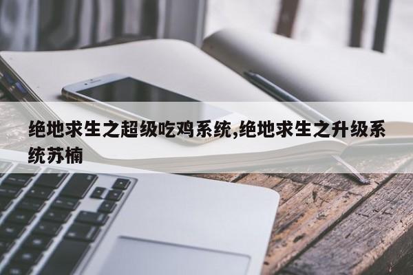 绝地求生之超级吃鸡系统,绝地求生之升级系统苏楠