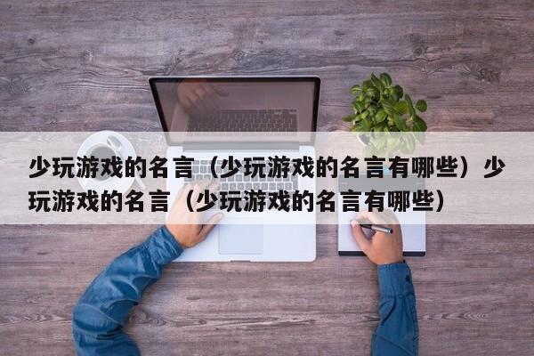 少玩游戏的名言(少玩游戏的名言有哪些)少玩游戏的名言(少玩游戏的名言有哪些)