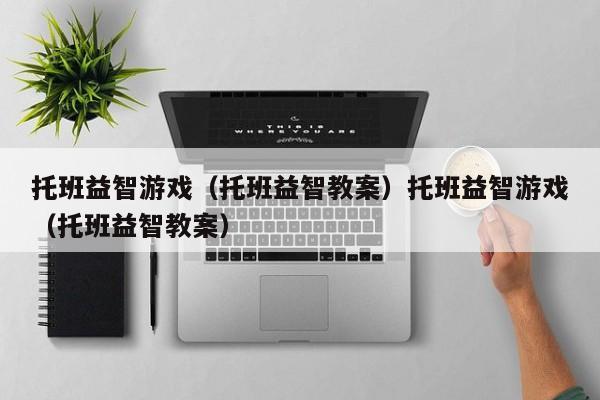 托班益智游戏(托班益智教案)托班益智游戏(托班益智教案)
